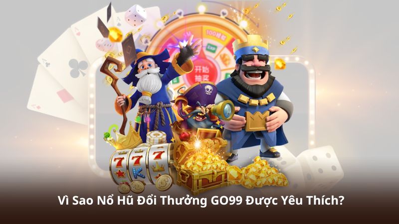 Vì Sao Nổ Hũ Đổi Thưởng GO99 Được Yêu Thích?