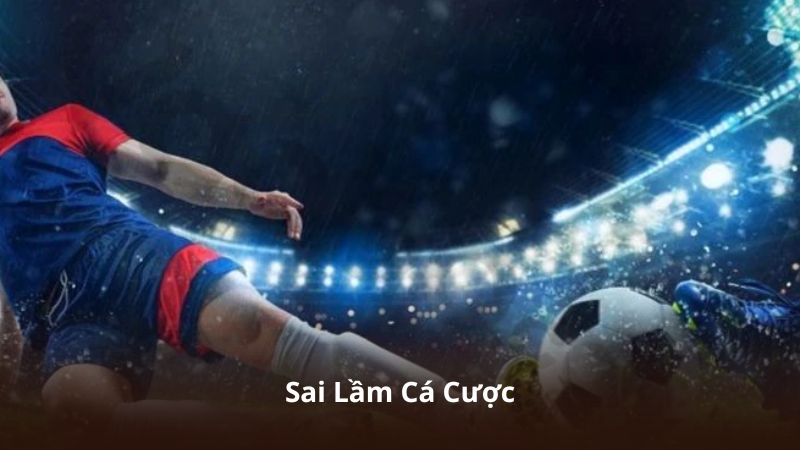 Sai Lầm Cá Cược – Những Điều Cần Biết Trước Khi Đặt Cược